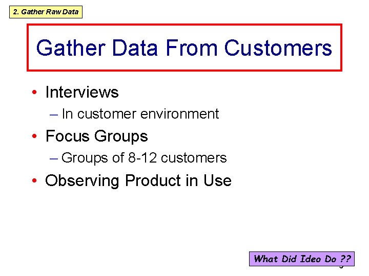 2. Gather Raw Data Gather Data From Customers • Interviews – In customer environment