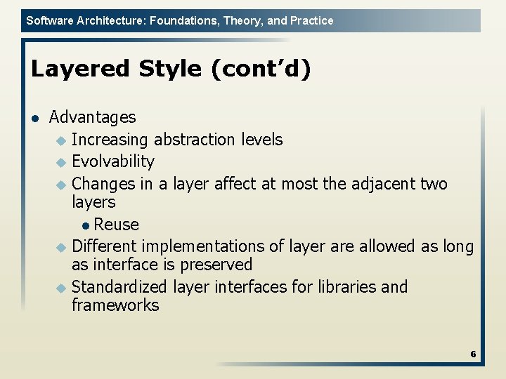 Software Architecture: Foundations, Theory, and Practice Layered Style (cont’d) l Advantages u Increasing abstraction