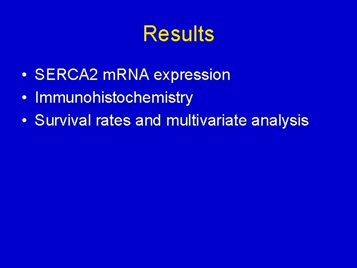 Results • • • SERCA 2 m. RNA expression Immunohistochemistry Survival rates and multivariate