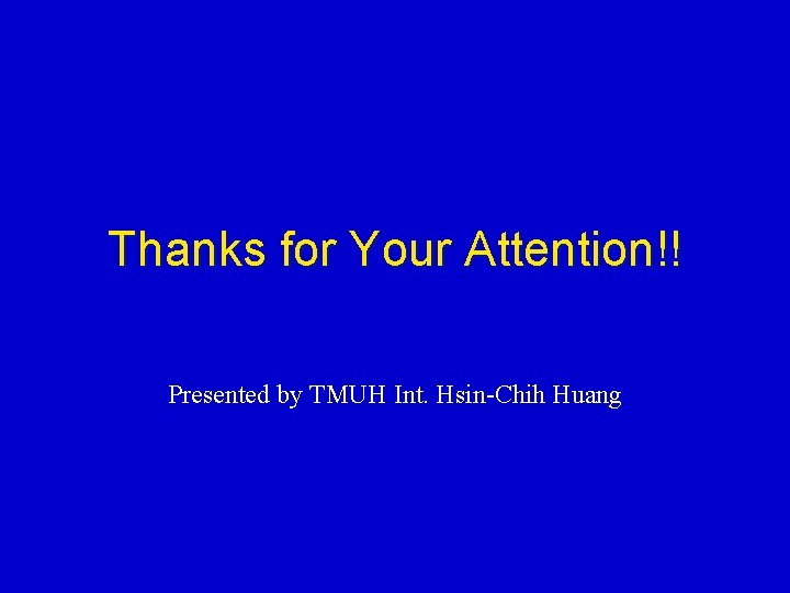 Thanks for Your Attention!! Presented by TMUH Int. Hsin-Chih Huang 