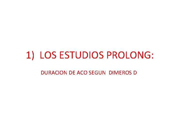  1) LOS ESTUDIOS PROLONG: DURACION DE ACO SEGUN DIMEROS D 