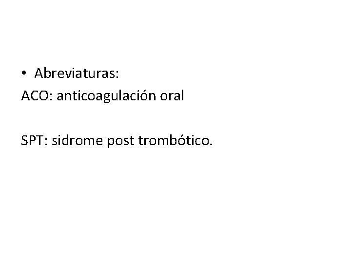  • Abreviaturas: ACO: anticoagulación oral SPT: sidrome post trombótico. 