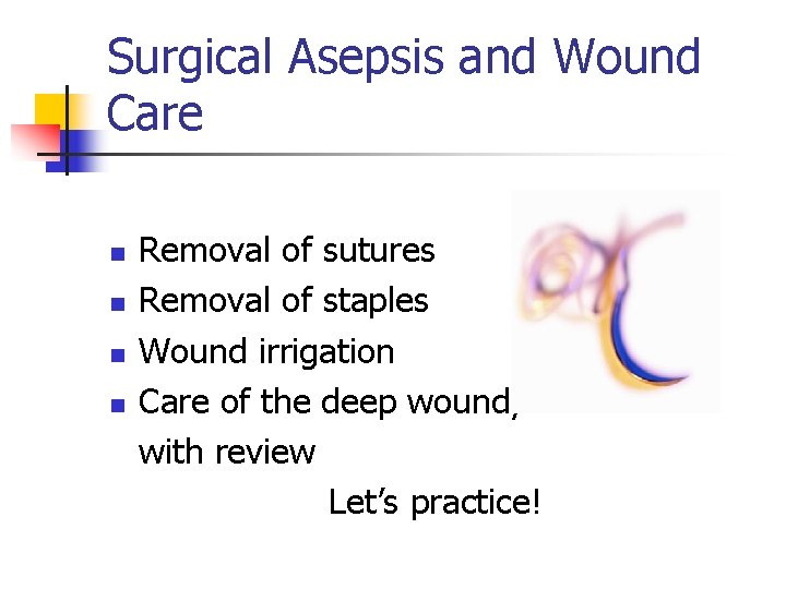 Surgical Asepsis and Wound Care n n Removal of sutures Removal of staples Wound