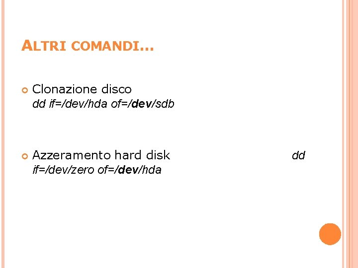 ALTRI COMANDI… Clonazione disco dd if=/dev/hda of=/dev/sdb Azzeramento hard disk if=/dev/zero of=/dev/hda dd 