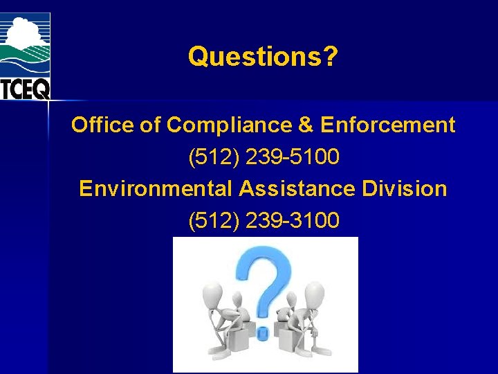 Questions? Office of Compliance & Enforcement (512) 239 -5100 Environmental Assistance Division (512) 239 Questions? Office of Compliance & Enforcement (512) 239 -5100 Environmental Assistance Division (512) 239