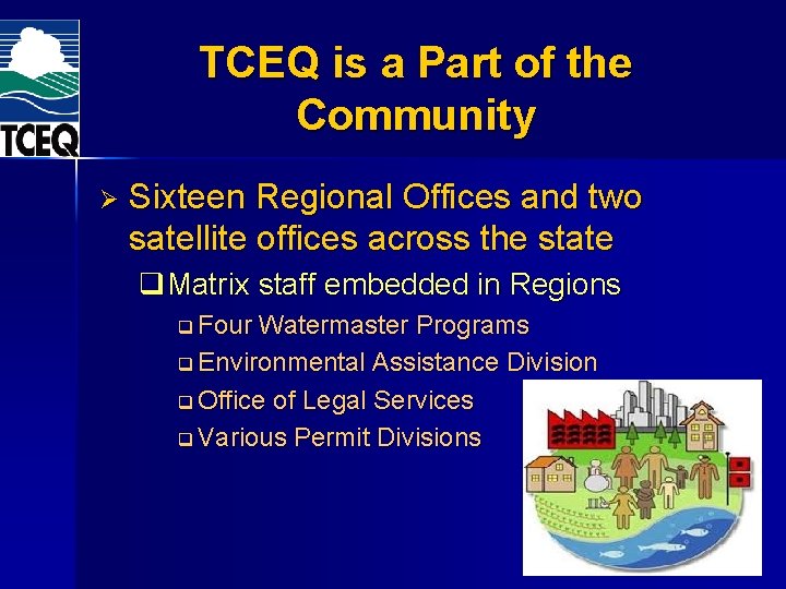 TCEQ is a Part of the Community Ø Sixteen Regional Offices and two satellite TCEQ is a Part of the Community Ø Sixteen Regional Offices and two satellite