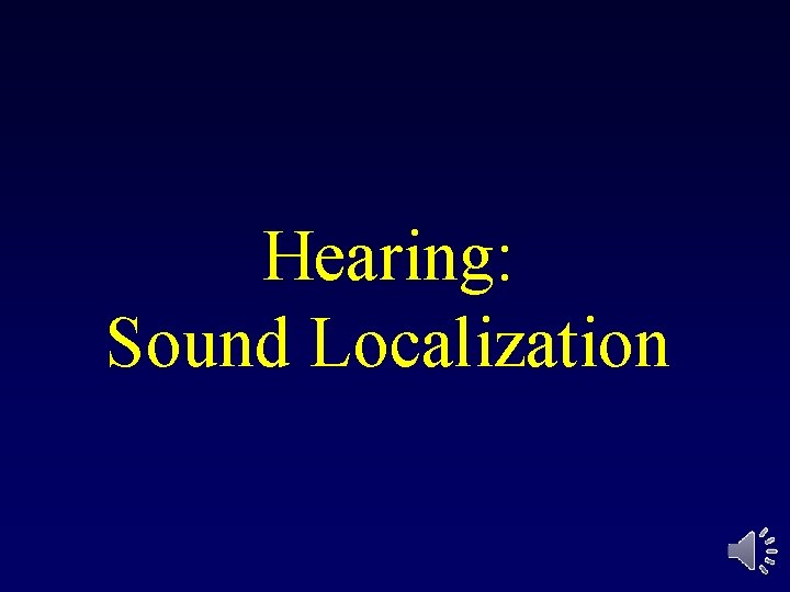 Hearing: Sound Localization 