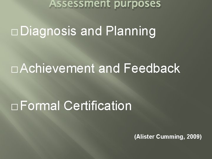 Assessment purposes � Diagnosis and Planning � Achievement and Feedback � Formal Certification (Alister