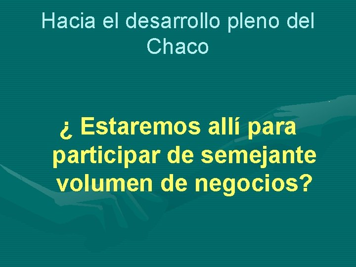 Hacia el desarrollo pleno del Chaco ¿ Estaremos allí para participar de semejante volumen