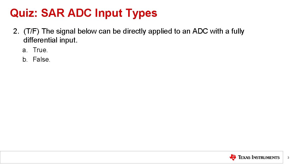 Quiz: SAR ADC Input Types 2. (T/F) The signal below can be directly applied