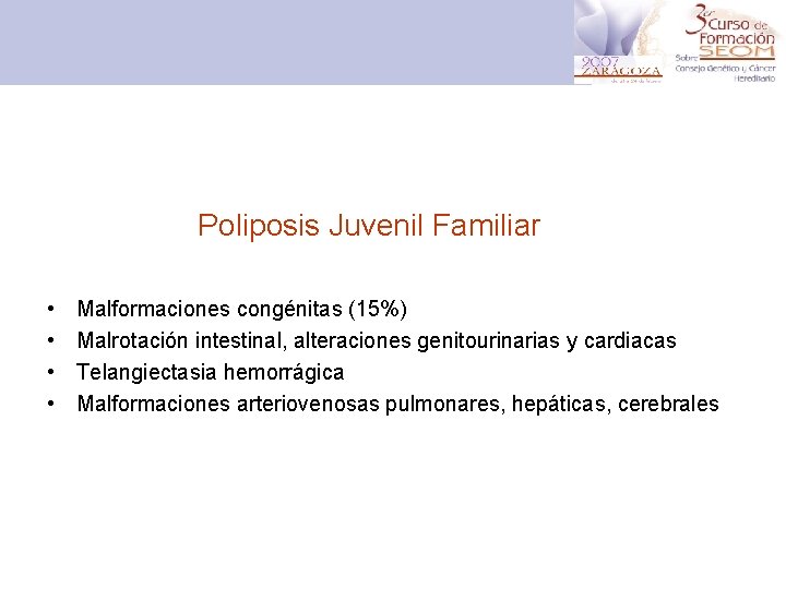 Poliposis Juvenil Familiar • • Malformaciones congénitas (15%) Malrotación intestinal, alteraciones genitourinarias y cardiacas