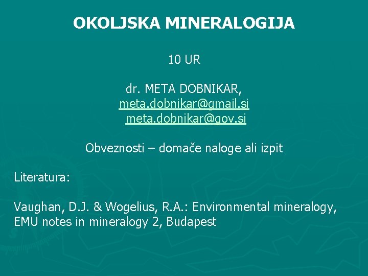 OKOLJSKA MINERALOGIJA 10 UR dr. META DOBNIKAR, meta. dobnikar@gmail. si meta. dobnikar@gov. si Obveznosti