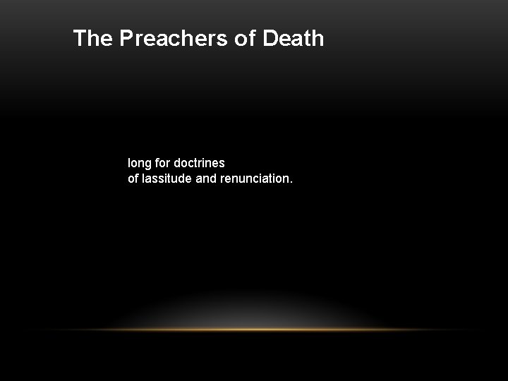 The Preachers of Death long for doctrines of lassitude and renunciation. 