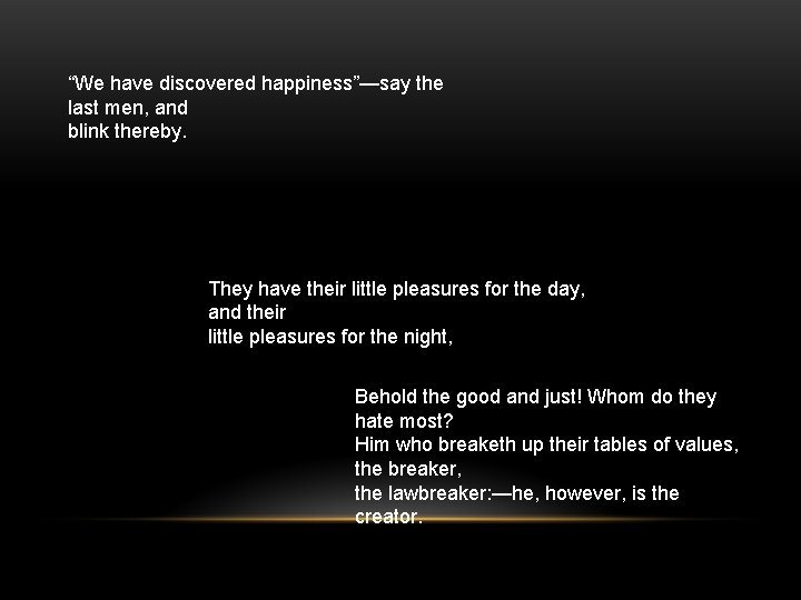 “We have discovered happiness”—say the last men, and blink thereby. They have their little