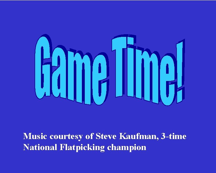  Music courtesy of Steve Kaufman, 3 -time National Flatpicking champion 