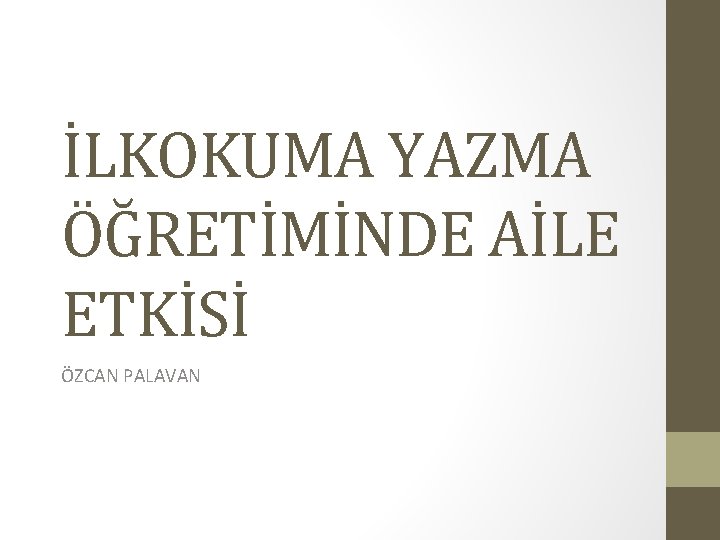 İLKOKUMA YAZMA ÖĞRETİMİNDE AİLE ETKİSİ ÖZCAN PALAVAN İLKOKUMA YAZMA ÖĞRETİMİNDE AİLE ETKİSİ ÖZCAN PALAVAN