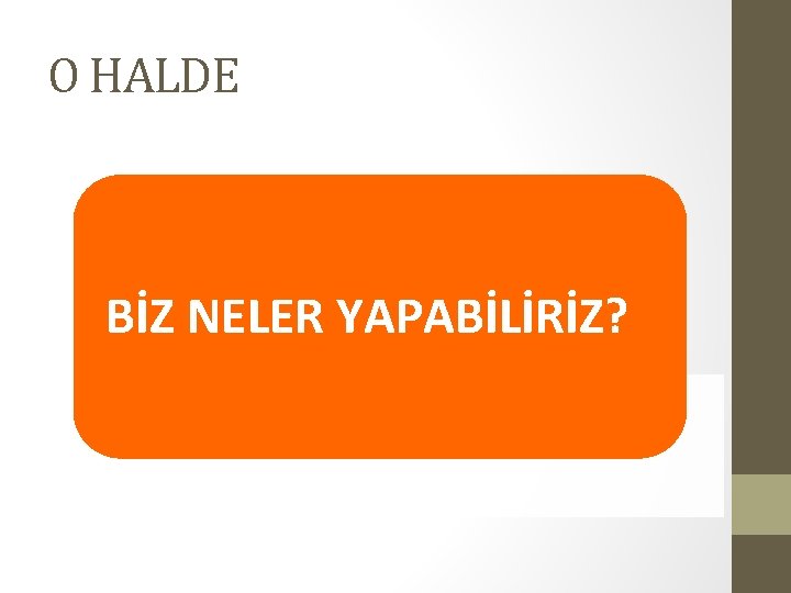 O HALDE BİZ NELER YAPABİLİRİZ? O HALDE BİZ NELER YAPABİLİRİZ?