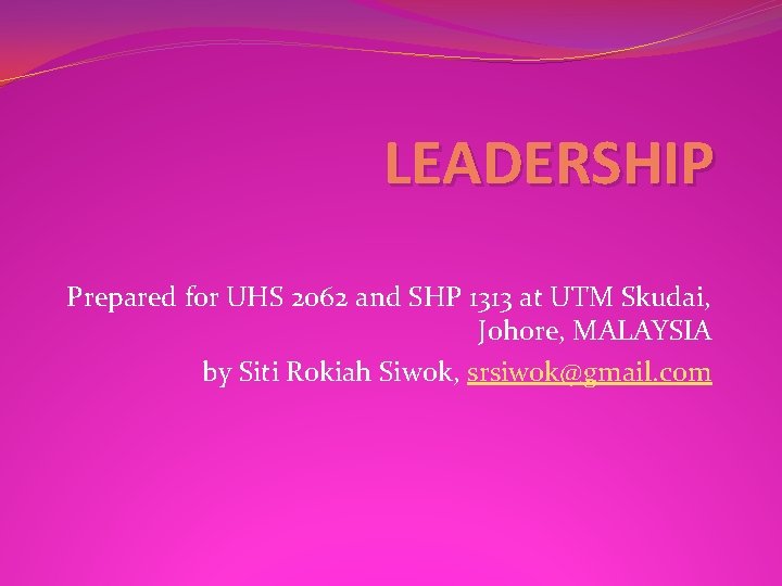 LEADERSHIP Prepared for UHS 2062 and SHP 1313 at UTM Skudai, Johore, MALAYSIA by