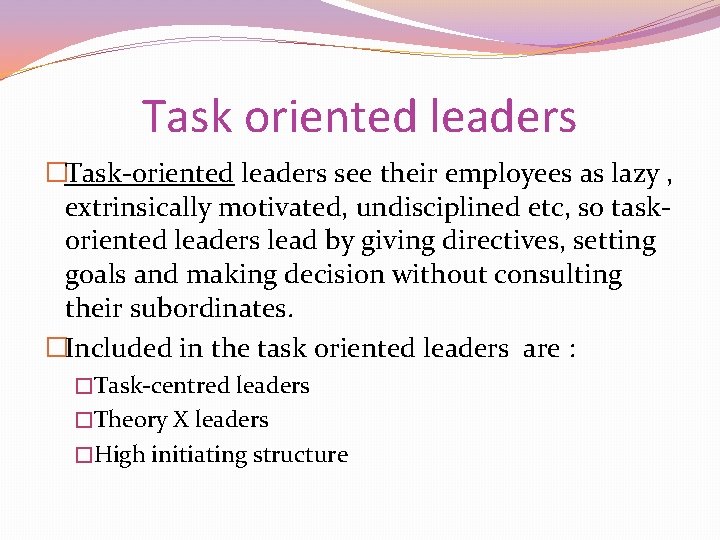 Task oriented leaders �Task-oriented leaders see their employees as lazy , extrinsically motivated, undisciplined