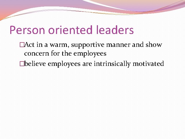 Person oriented leaders �Act in a warm, supportive manner and show concern for the