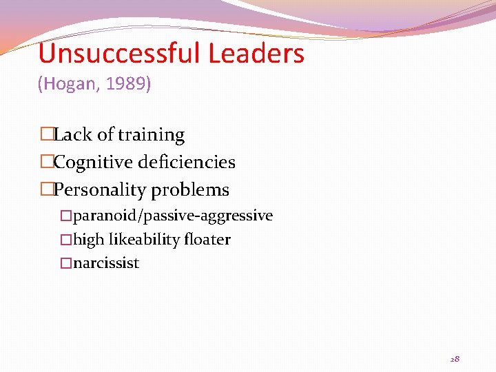 Unsuccessful Leaders (Hogan, 1989) �Lack of training �Cognitive deficiencies �Personality problems �paranoid/passive-aggressive �high likeability