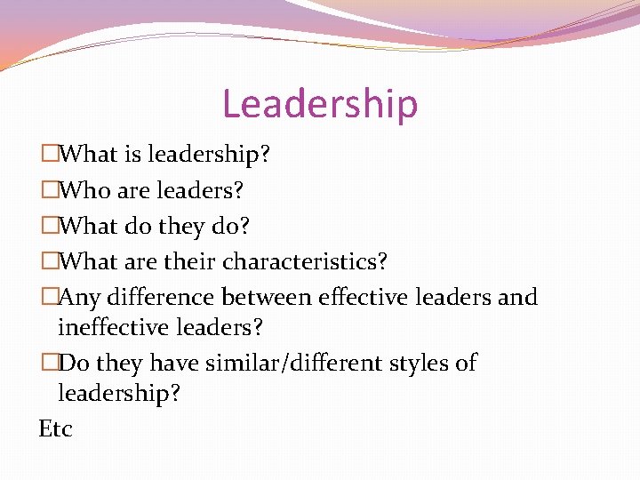 Leadership �What is leadership? �Who are leaders? �What do they do? �What are their