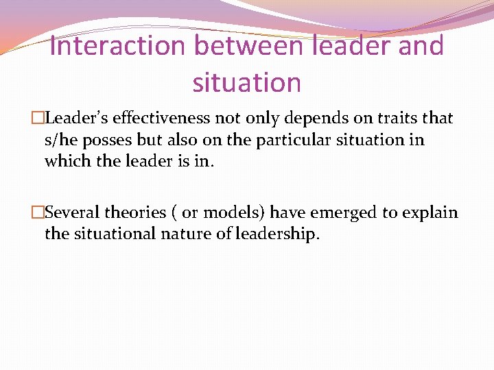 Interaction between leader and situation �Leader’s effectiveness not only depends on traits that s/he