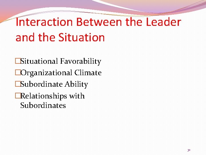 Interaction Between the Leader and the Situation �Situational Favorability �Organizational Climate �Subordinate Ability �Relationships