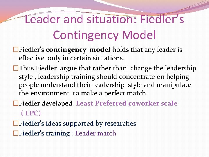 Leader and situation: Fiedler’s Contingency Model �Fiedler’s contingency model holds that any leader is