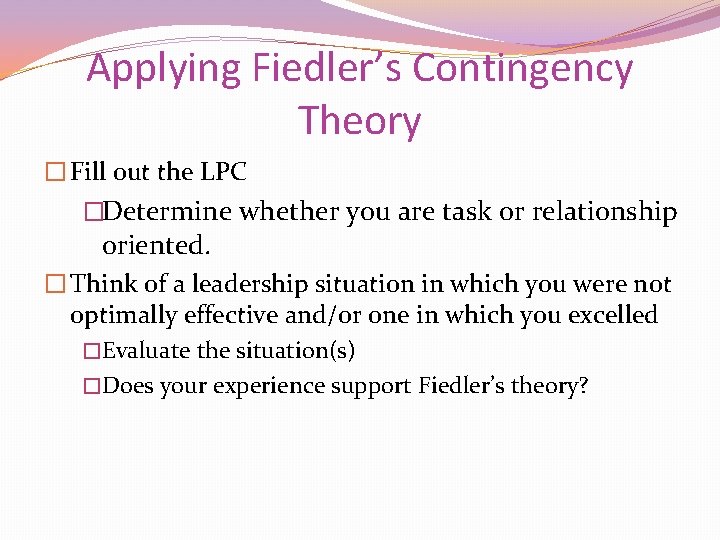 Applying Fiedler’s Contingency Theory � Fill out the LPC �Determine whether you are task