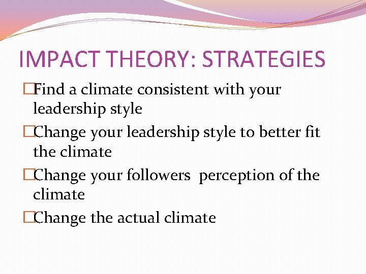 IMPACT THEORY: STRATEGIES �Find a climate consistent with your leadership style �Change your leadership