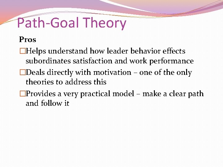Path-Goal Theory Pros �Helps understand how leader behavior effects subordinates satisfaction and work performance