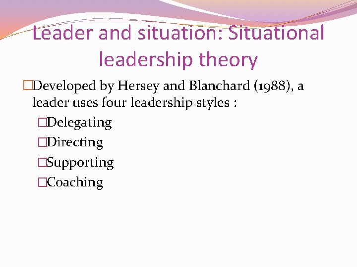 Leader and situation: Situational leadership theory �Developed by Hersey and Blanchard (1988), a leader