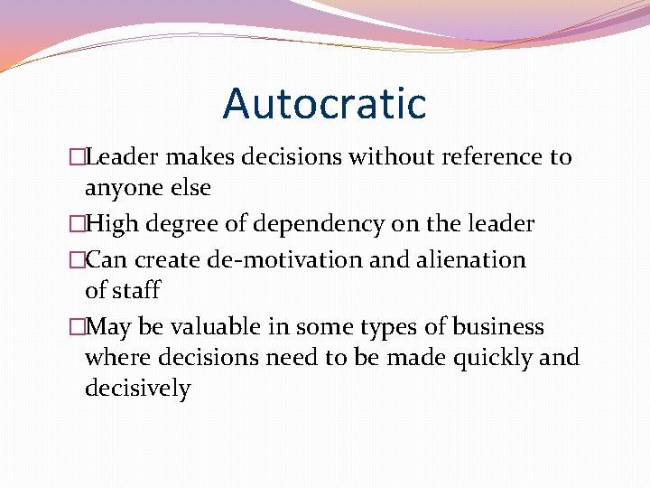 Autocratic �Leader makes decisions without reference to anyone else �High degree of dependency on