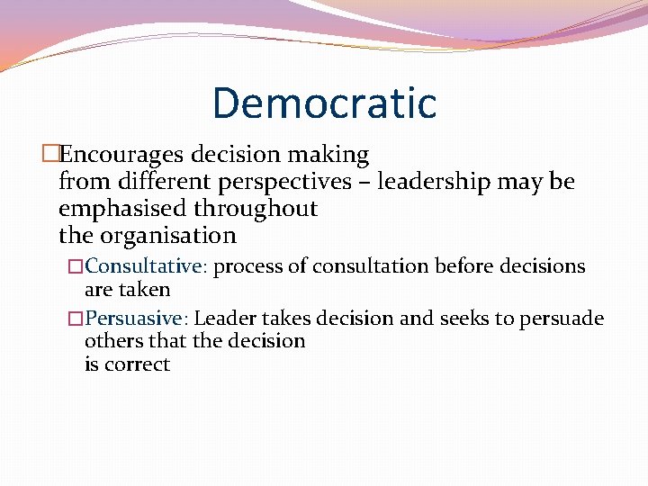 Democratic �Encourages decision making from different perspectives – leadership may be emphasised throughout the