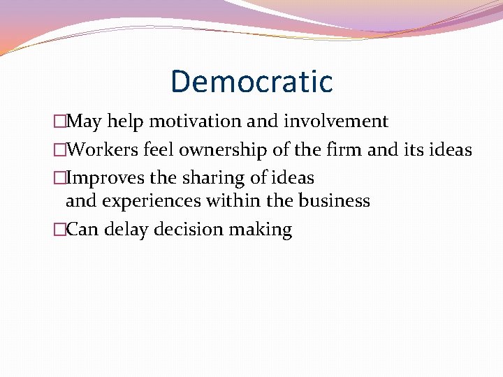 Democratic �May help motivation and involvement �Workers feel ownership of the firm and its