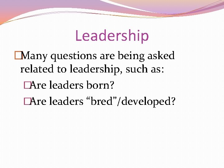 Leadership �Many questions are being asked related to leadership, such as: �Are leaders born?