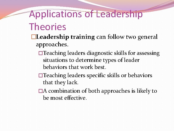 Applications of Leadership Theories �Leadership training can follow two general approaches. �Teaching leaders diagnostic
