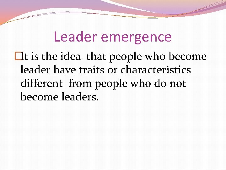 Leader emergence �It is the idea that people who become leader have traits or