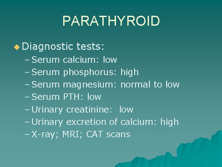 PARATHYROID u Diagnostic tests: – Serum calcium: low – Serum phosphorus: high – Serum