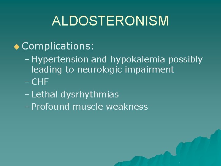ALDOSTERONISM u Complications: – Hypertension and hypokalemia possibly leading to neurologic impairment – CHF
