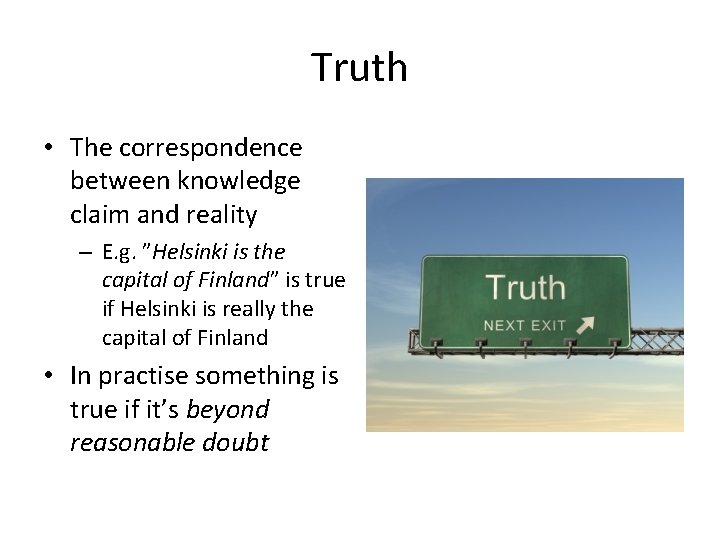 Truth • The correspondence between knowledge claim and reality – E. g. ”Helsinki is