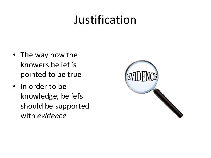 Justification • The way how the knowers belief is pointed to be true •