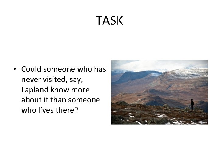 TASK • Could someone who has never visited, say, Lapland know more about it