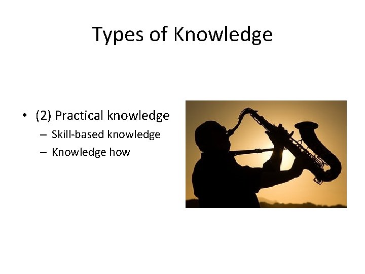 Types of Knowledge • (2) Practical knowledge – Skill-based knowledge – Knowledge how 