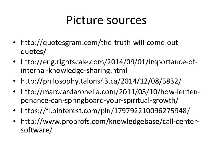 Picture sources • http: //quotesgram. com/the-truth-will-come-outquotes/ • http: //eng. rightscale. com/2014/09/01/importance-ofinternal-knowledge-sharing. html • http: