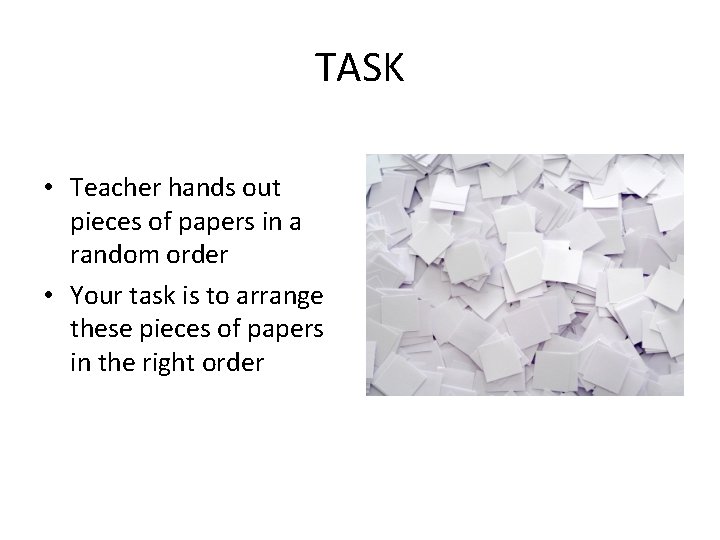 TASK • Teacher hands out pieces of papers in a random order • Your