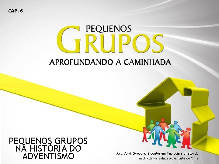 CAP. 6 PEQUENOS GRUPOS NA HISTÓRIA DO ADVENTISMO Ricardo A. Gonzalez é doutor em
