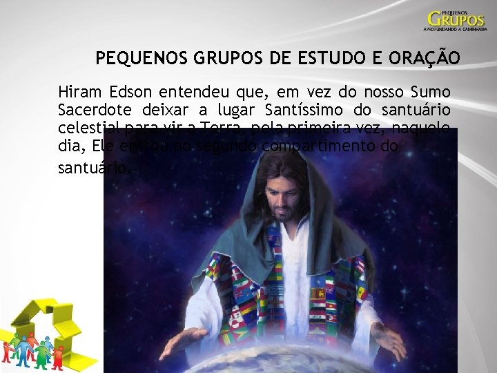 PEQUENOS GRUPOS DE ESTUDO E ORAÇÃO Hiram Edson entendeu que, em vez do nosso