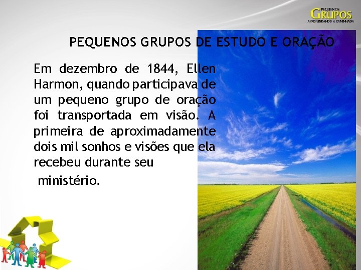 PEQUENOS GRUPOS DE ESTUDO E ORAÇÃO Em dezembro de 1844, Ellen Harmon, quando participava